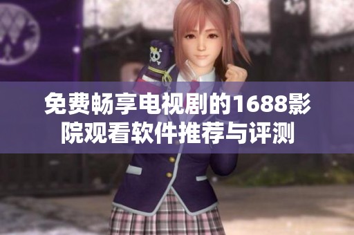 免费畅享电视剧的1688影院观看软件推荐与评测