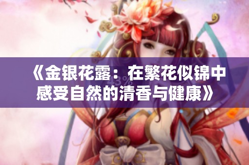 《金银花露：在繁花似锦中感受自然的清香与健康》