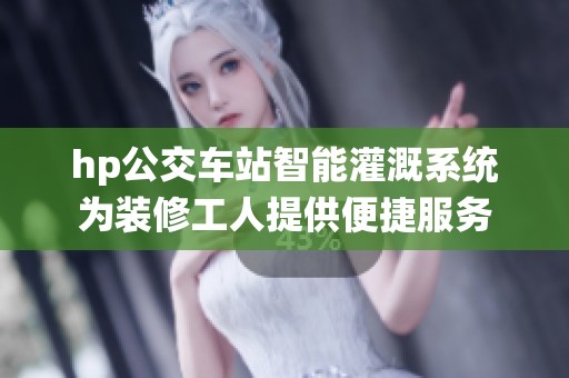 hp公交车站智能灌溉系统为装修工人提供便捷服务