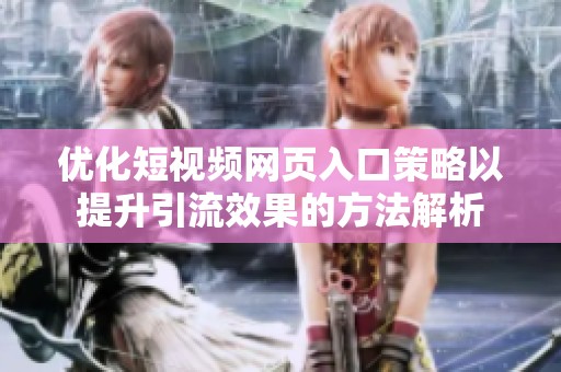 优化短视频网页入口策略以提升引流效果的方法解析