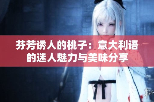 芬芳诱人的桃子：意大利语的迷人魅力与美味分享