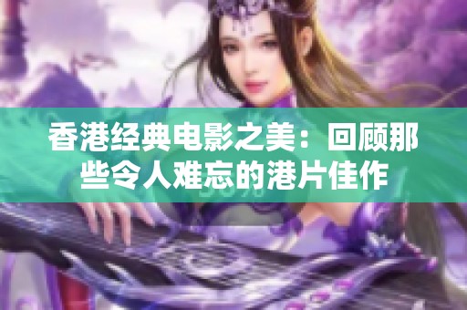 香港经典电影之美：回顾那些令人难忘的港片佳作