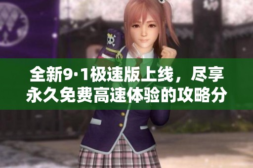 全新9·1极速版上线，尽享永久免费高速体验的攻略分享