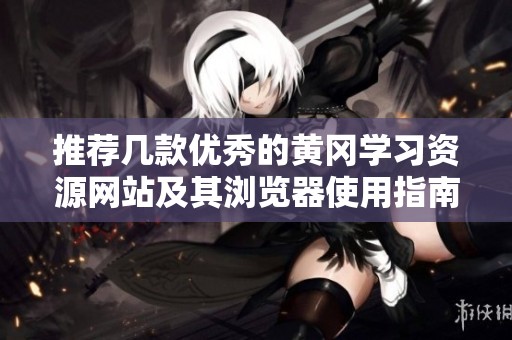 推荐几款优秀的黄冈学习资源网站及其浏览器使用指南