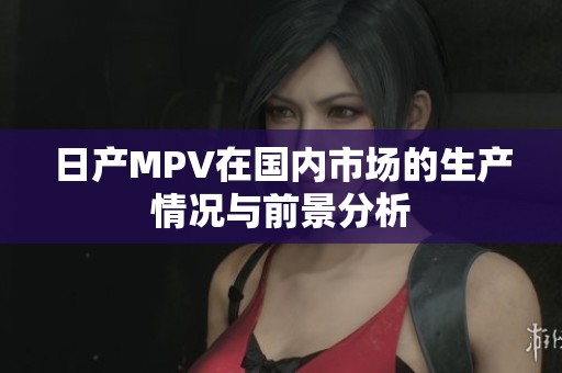 日产MPV在国内市场的生产情况与前景分析
