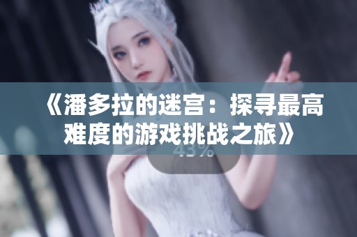 《潘多拉的迷宫：探寻最高难度的游戏挑战之旅》