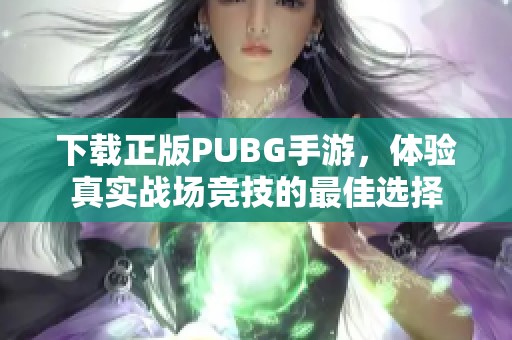 下载正版PUBG手游，体验真实战场竞技的最佳选择
