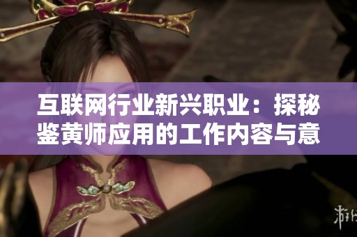 互联网行业新兴职业：探秘鉴黄师应用的工作内容与意义