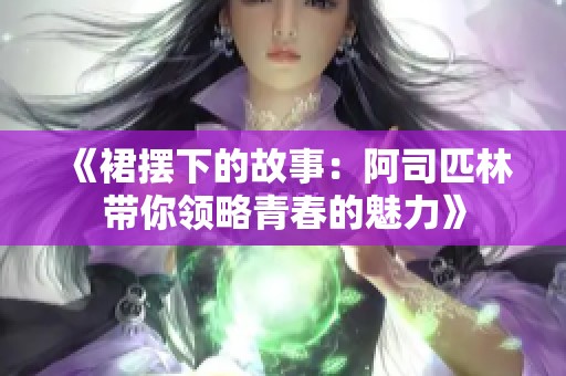 《裙摆下的故事：阿司匹林带你领略青春的魅力》