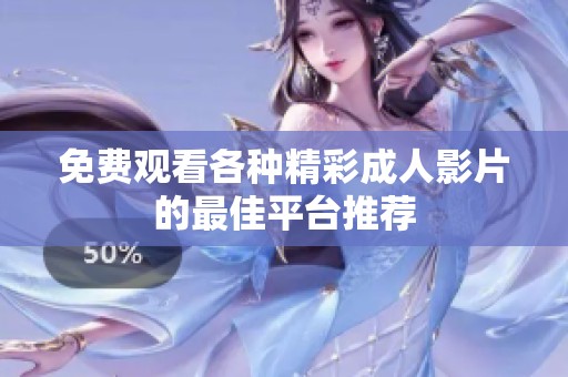 免费观看各种精彩成人影片的最佳平台推荐