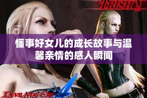 懂事好女儿的成长故事与温馨亲情的感人瞬间