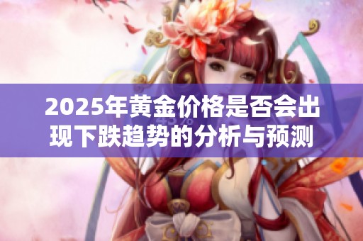 2025年黄金价格是否会出现下跌趋势的分析与预测