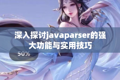 深入探讨javaparser的强大功能与实用技巧