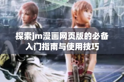 探索jm漫画网页版的必备入门指南与使用技巧