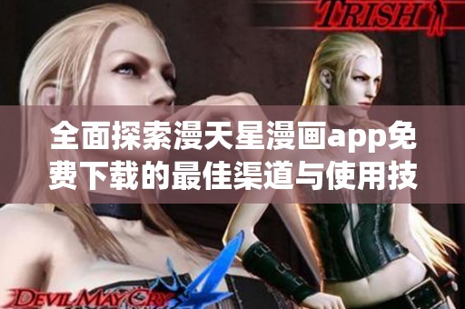 全面探索漫天星漫画app免费下载的最佳渠道与使用技巧
