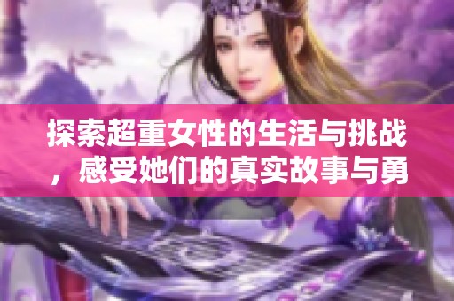 探索超重女性的生活与挑战，感受她们的真实故事与勇气