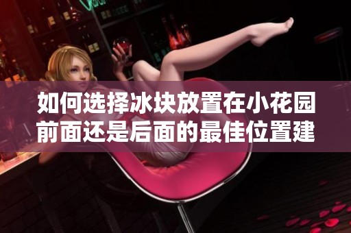 如何选择冰块放置在小花园前面还是后面的最佳位置建议