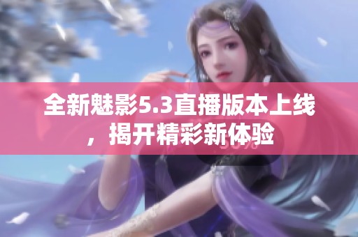 全新魅影5.3直播版本上线，揭开精彩新体验