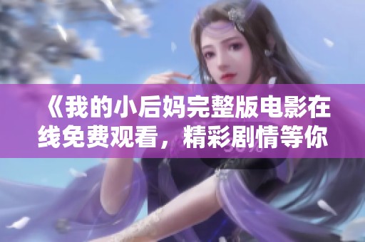 《我的小后妈完整版电影在线免费观看，精彩剧情等你来探索》