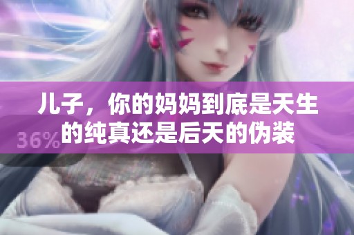 儿子，你的妈妈到底是天生的纯真还是后天的伪装