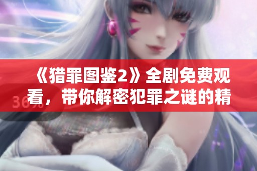 《猎罪图鉴2》全剧免费观看，带你解密犯罪之谜的精彩故事