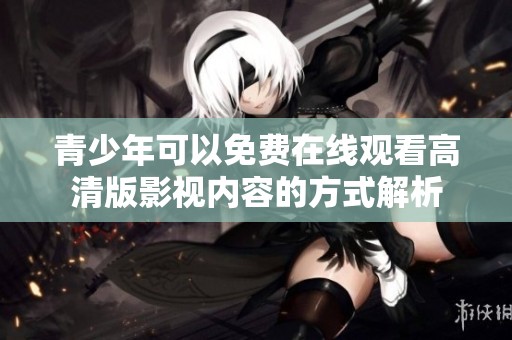 青少年可以免费在线观看高清版影视内容的方式解析