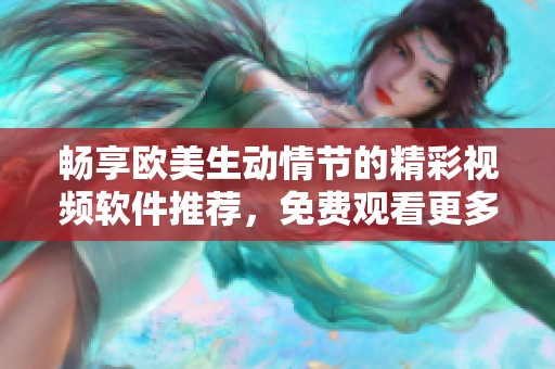 畅享欧美生动情节的精彩视频软件推荐，免费观看更多刺激内容