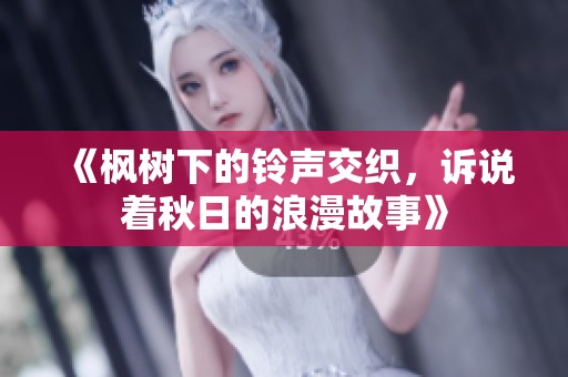 《枫树下的铃声交织，诉说着秋日的浪漫故事》