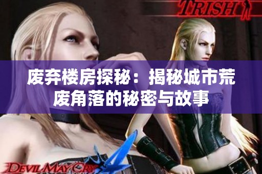 废弃楼房探秘：揭秘城市荒废角落的秘密与故事