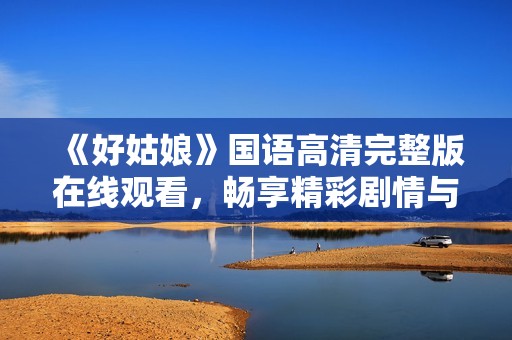 《好姑娘》国语高清完整版在线观看，畅享精彩剧情与感人故事