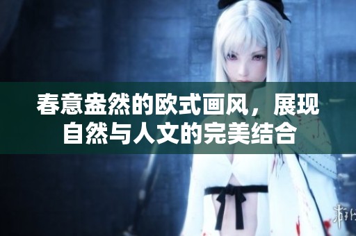 春意盎然的欧式画风，展现自然与人文的完美结合