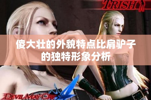 傻大壮的外貌特点比肩驴子的独特形象分析
