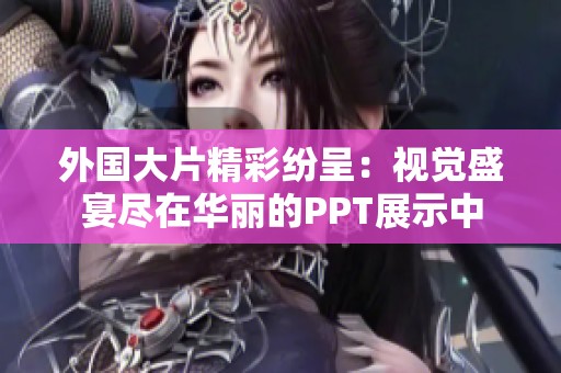 外国大片精彩纷呈：视觉盛宴尽在华丽的PPT展示中