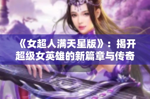 《女超人满天星版》：揭开超级女英雄的新篇章与传奇故事