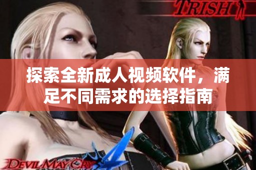 探索全新成人视频软件，满足不同需求的选择指南