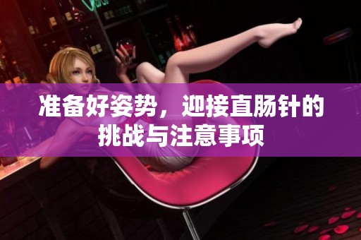 准备好姿势，迎接直肠针的挑战与注意事项