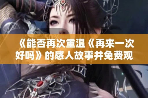《能否再次重温《再来一次好吗》的感人故事并免费观看》