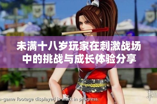 未满十八岁玩家在刺激战场中的挑战与成长体验分享