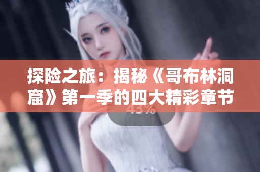 探险之旅：揭秘《哥布林洞窟》第一季的四大精彩章节