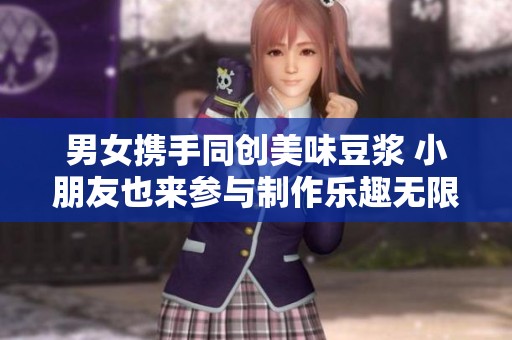 男女携手同创美味豆浆 小朋友也来参与制作乐趣无限
