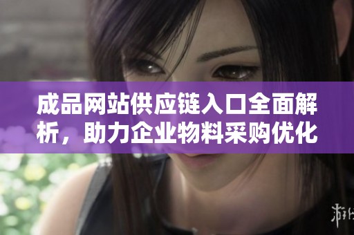 成品网站供应链入口全面解析，助力企业物料采购优化