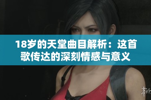 18岁的天堂曲目解析：这首歌传达的深刻情感与意义