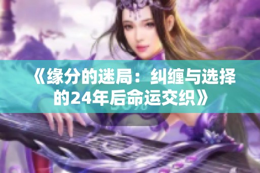 《缘分的迷局：纠缠与选择的24年后命运交织》