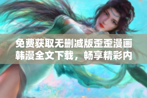 免费获取无删减版歪歪漫画韩漫全文下载，畅享精彩内容！