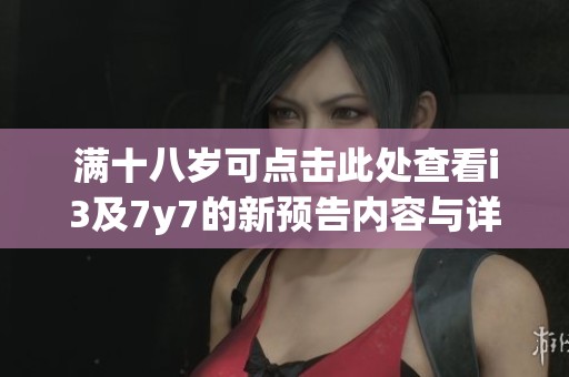 满十八岁可点击此处查看i3及7y7的新预告内容与详情