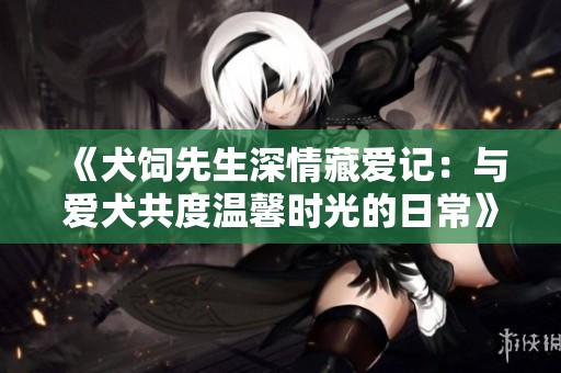 《犬饲先生深情藏爱记：与爱犬共度温馨时光的日常》