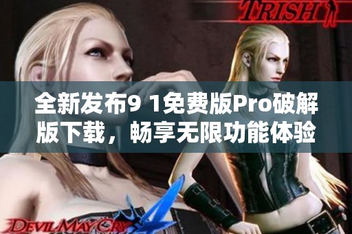 全新发布9 1免费版Pro破解版下载，畅享无限功能体验