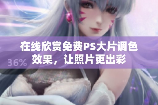 在线欣赏免费PS大片调色效果，让照片更出彩