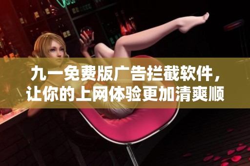 九一免费版广告拦截软件，让你的上网体验更加清爽顺畅