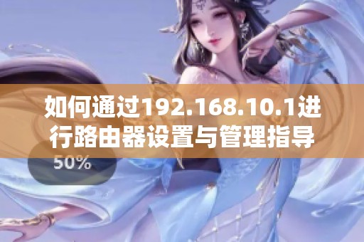如何通过192.168.10.1进行路由器设置与管理指导